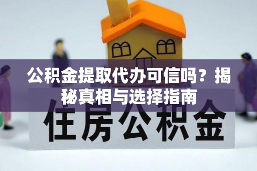 卓尼公积金提取代办可信吗？揭秘真相与选择指南