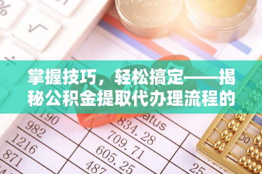 卓尼掌握技巧，轻松搞定——揭秘公积金提取代办理流程的关键步骤