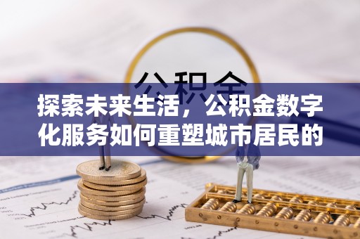 卓尼探索未来生活，公积金数字化服务如何重塑城市居民的财务管理