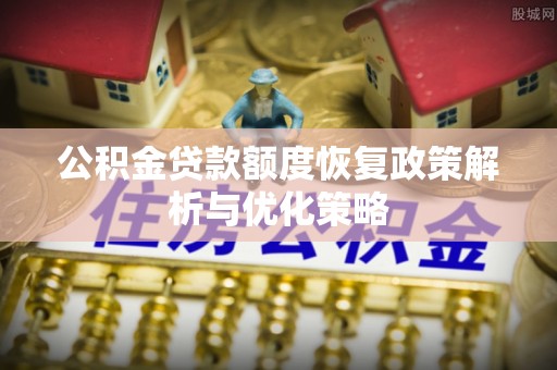 卓尼公积金贷款额度恢复政策解析与优化策略