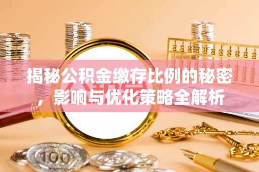卓尼揭秘公积金缴存比例的秘密，影响与优化策略全解析