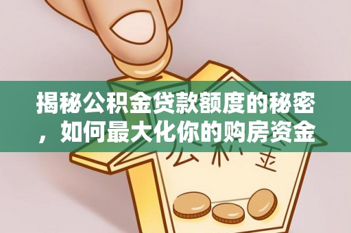卓尼揭秘公积金贷款额度的秘密，如何最大化你的购房资金