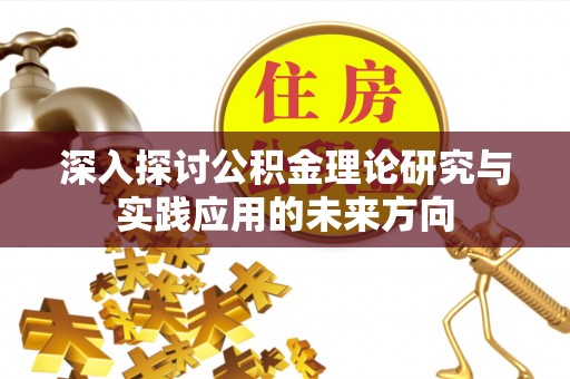卓尼深入探讨公积金理论研究与实践应用的未来方向