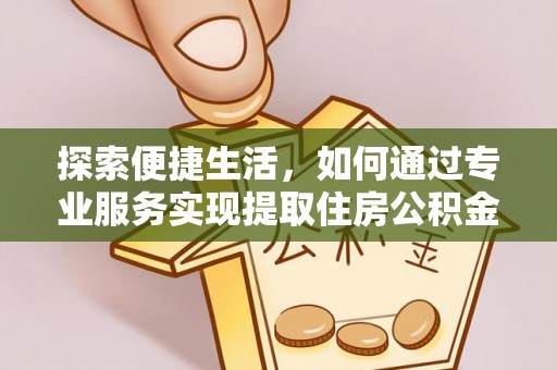 卓尼探索便捷生活，如何通过专业服务实现提取住房公积金代办