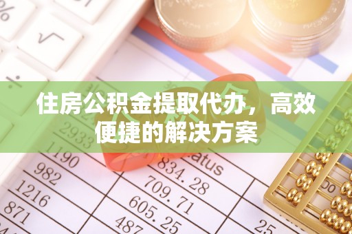 卓尼住房公积金提取代办，高效便捷的解决方案