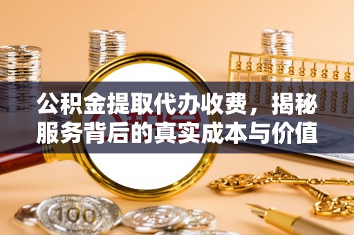 卓尼公积金提取代办收费，揭秘服务背后的真实成本与价值