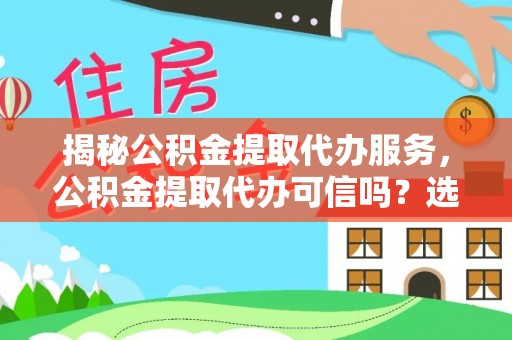 卓尼揭秘公积金提取代办服务，公积金提取代办可信吗？选择前你需要知道的真相