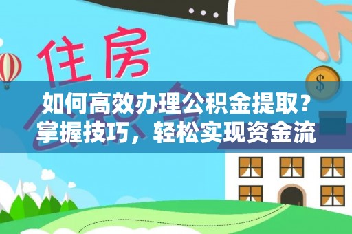 卓尼如何高效办理公积金提取？掌握技巧，轻松实现资金流动