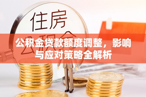卓尼公积金贷款额度调整，影响与应对策略全解析