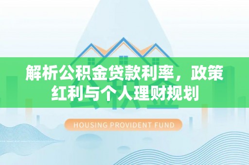 卓尼解析公积金贷款利率，政策红利与个人理财规划