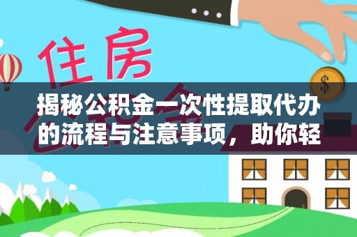 卓尼揭秘公积金一次性提取代办的流程与注意事项，助你轻松搞定财务规划