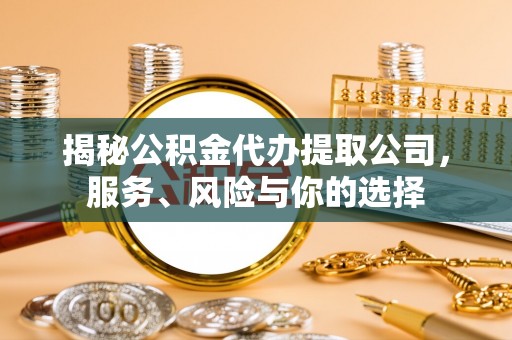 卓尼揭秘公积金代办提取公司，服务、风险与你的选择