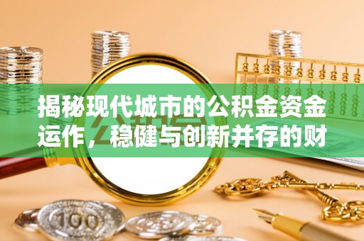 卓尼揭秘现代城市的公积金资金运作，稳健与创新并存的财富管理之道