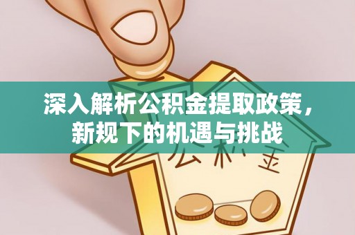 卓尼深入解析公积金提取政策，新规下的机遇与挑战