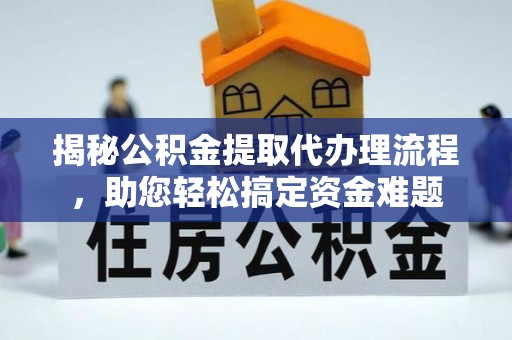 卓尼揭秘公积金提取代办理流程，助您轻松搞定资金难题