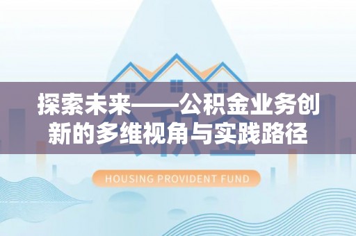 卓尼探索未来——公积金业务创新的多维视角与实践路径