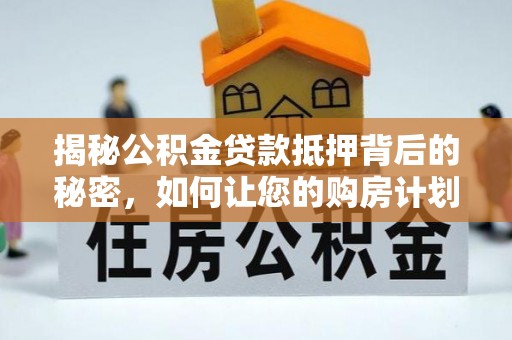 卓尼揭秘公积金贷款抵押背后的秘密，如何让您的购房计划更轻松？