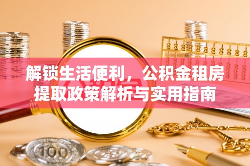卓尼解锁生活便利，公积金租房提取政策解析与实用指南