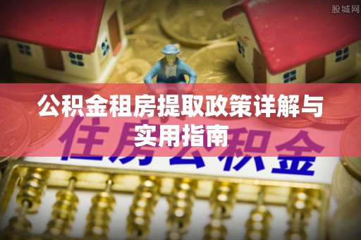 卓尼公积金租房提取政策详解与实用指南