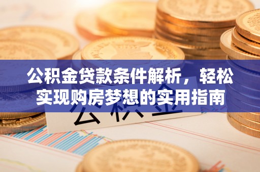卓尼公积金贷款条件解析，轻松实现购房梦想的实用指南