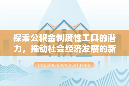 卓尼探索公积金制度性工具的潜力，推动社会经济发展的新引擎