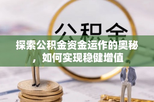 卓尼探索公积金资金运作的奥秘，如何实现稳健增值