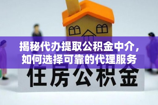 卓尼揭秘代办提取公积金中介，如何选择可靠的代理服务