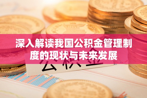 卓尼深入解读我国公积金管理制度的现状与未来发展