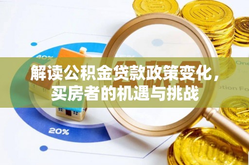 卓尼解读公积金贷款政策变化，买房者的机遇与挑战