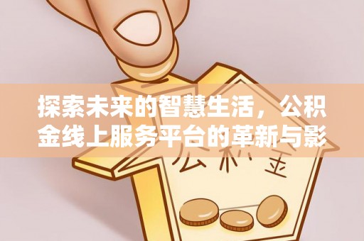 卓尼探索未来的智慧生活，公积金线上服务平台的革新与影响