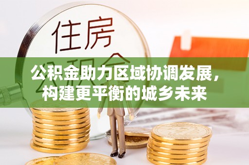 卓尼公积金助力区域协调发展，构建更平衡的城乡未来
