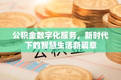 卓尼公积金数字化服务，新时代下的智慧生活新篇章