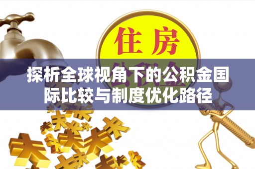 卓尼探析全球视角下的公积金国际比较与制度优化路径