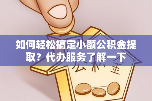 卓尼如何轻松搞定小额公积金提取？代办服务了解一下