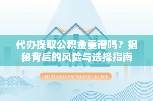 卓尼代办提取公积金靠谱吗？揭秘背后的风险与选择指南