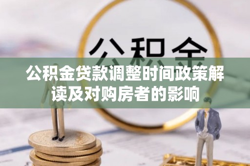 卓尼公积金贷款调整时间政策解读及对购房者的影响