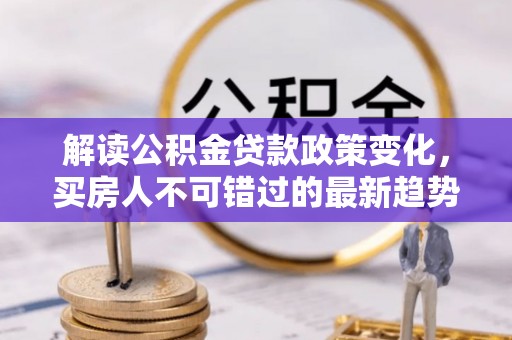 卓尼解读公积金贷款政策变化，买房人不可错过的最新趋势