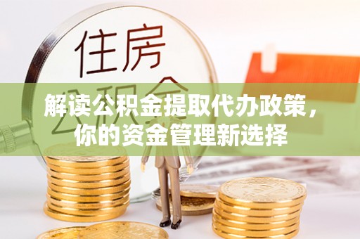 卓尼解读公积金提取代办政策，你的资金管理新选择