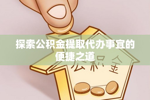 卓尼探索公积金提取代办事宜的便捷之道