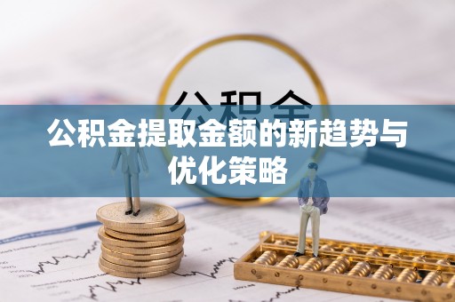 卓尼公积金提取金额的新趋势与优化策略
