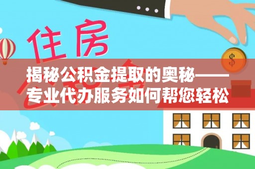 卓尼揭秘公积金提取的奥秘——专业代办服务如何帮您轻松搞定