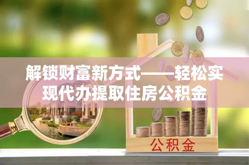 卓尼解锁财富新方式——轻松实现代办提取住房公积金