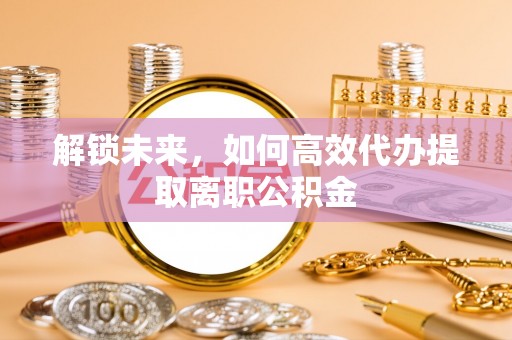 卓尼解锁未来，如何高效代办提取离职公积金