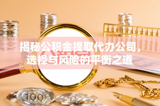 卓尼揭秘公积金提取代办公司，选择与风险的平衡之道