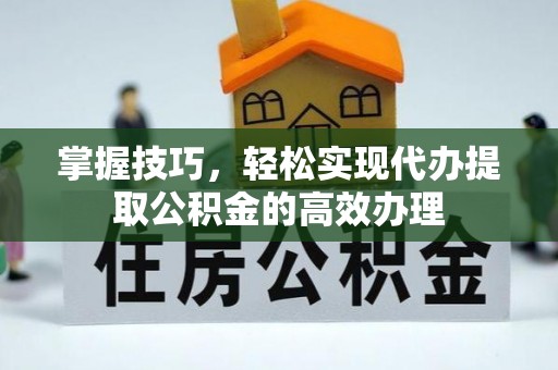 卓尼掌握技巧，轻松实现代办提取公积金的高效办理