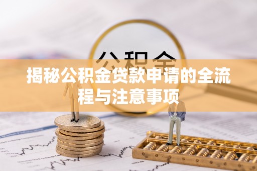 卓尼揭秘公积金贷款申请的全流程与注意事项