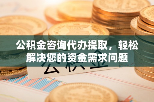 卓尼公积金咨询代办提取，轻松解决您的资金需求问题