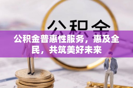 卓尼公积金普惠性服务，惠及全民，共筑美好未来