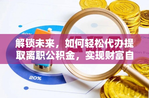 卓尼解锁未来，如何轻松代办提取离职公积金，实现财富自由的第一步