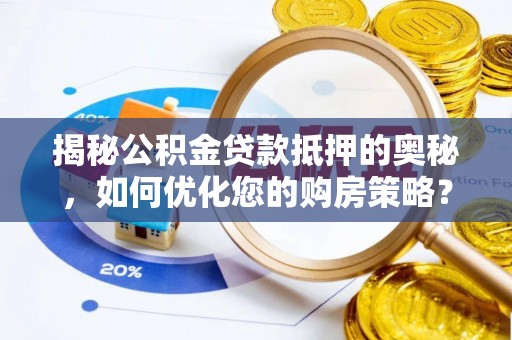 卓尼揭秘公积金贷款抵押的奥秘，如何优化您的购房策略？